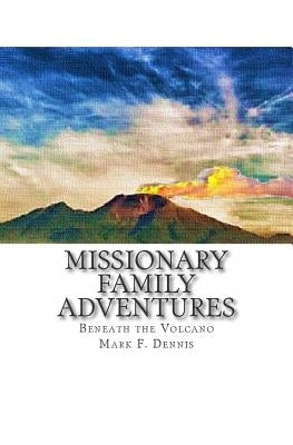 Missionary Family Adventures: Beneath the Volcano by Dennis, Mark F.