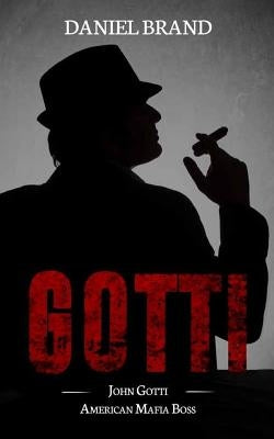 Gotti: John Gotti American Mafia Boss by Brand, Daniel