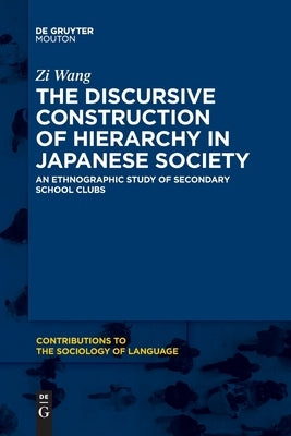 The Discursive Construction of Hierarchy in Japanese Society: An Ethnographic Study of Secondary School Clubs by Wang, Zi