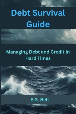 Debt Survival Guide: Managing Debt and Credit in Hard Times by Bell, E. G.