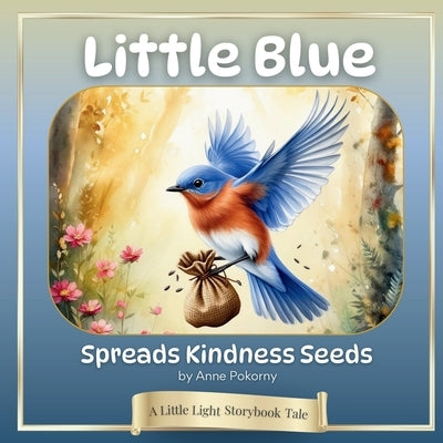 Little Blue Spreads Kindness Seeds: A Little Light Storybook Tale by Pokorny, Anne