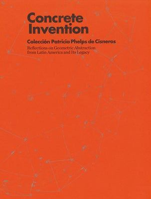 Concrete Invention: Patricia Phelps de Cisneros Collection by Pérez Barreiro, Gabriel