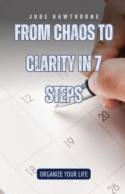 From Chaos to Clarity in 7 Steps: Organize Your Life by Hawthorne, Jude