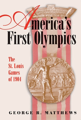 America's First Olympics: The St. Louis Games of 1904 Volume 1 by Matthews, George R.