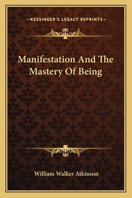Manifestation And The Mastery Of Being by Atkinson, William Walker