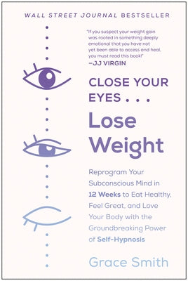Close Your Eyes, Lose Weight: Reprogram Your Subconscious Mind in 12 Weeks to Eat Healthy, Feel Great, and Love Your Body with the Groundbreaking Po by Smith, Grace