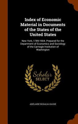 Index of Economic Material in Documents of the States of the United States: New York, 1789-1904. Prepared for the Department of Economics and Sociolog by Hasse, Adelaide Rosalia