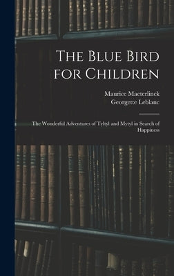 The Blue Bird for Children: The Wonderful Adventures of Tyltyl and Mytyl in Search of Happiness by Maeterlinck, Maurice