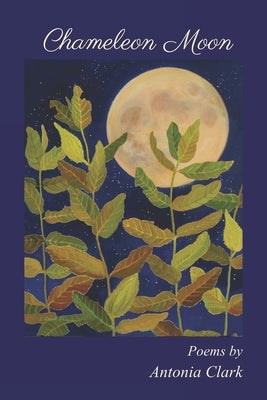 Chameleon Moon: Poems by Antonia Clark by Clark, Antonia