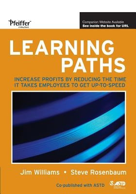 Learning Paths: Increase Profits by Reducing the Time It Takes Employees to Get Up-To-Speed by Williams, Jim