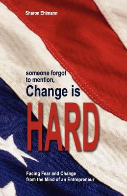 someone forgot to mention, Change is HARD: Facing Fear and Change from a Mind of an Entrepreneur by Ehlmann, Deborah
