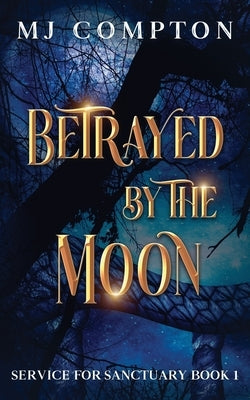 Betrayed by the Moon: Service for Sanctuary Book 1 by Compton, Mj