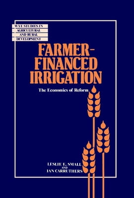 Farmer-Financed Irrigation: The Economics of Reform by Small, Leslie E.