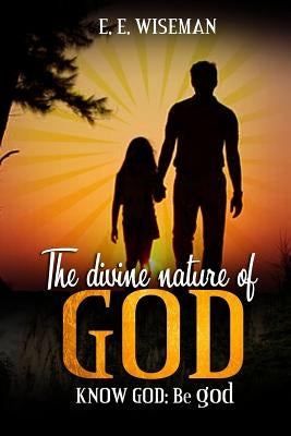 The Divine Nature of God: Know God: Be god by Efuetaka, Emmanuel