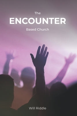 The Encounter Based Church: A Practical Guide to Church Growth by Riddle, Will