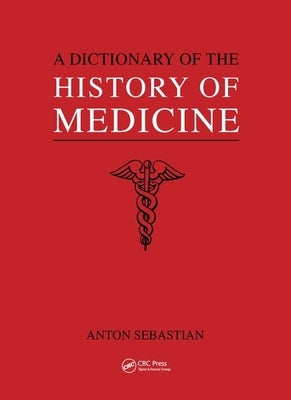 A Dictionary of the History of Medicine / Anton Sebastian by Sebastian, Anton