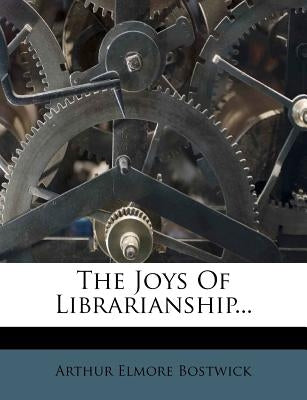 The Joys of Librarianship... by Bostwick, Arthur Elmore