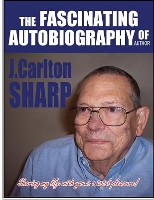 The Fascinating Autobiography Of Author J. Carlton Sharp by Sharp, J. Carlton