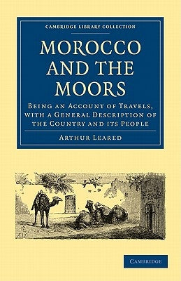 Morocco and the Moors: Being an Account of Travels, with a General Description of the Country and Its People by Leared, Arthur