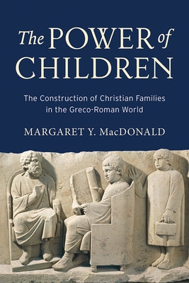The Power of Children: The Construction of Christian Families in the Greco-Roman World by MacDonald, Margaret Y.