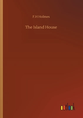 The Island House by Holmes, F. H.