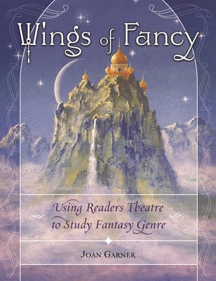 Wings of Fancy: Using Readers Theatre to Study Fantasy Genre by Garner, Joan
