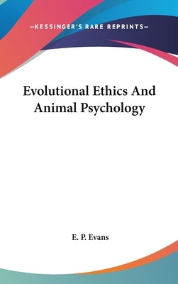 Evolutional Ethics And Animal Psychology by Evans, E. P.