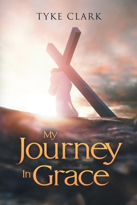 My Journey In Grace by Clark, Tyke