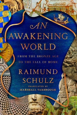 An Awakening World: From the Bronze Age to the Fall of Rome by Schulz, Raimund