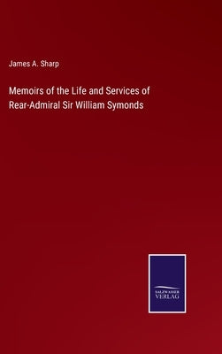 Memoirs of the Life and Services of Rear-Admiral Sir William Symonds by Sharp, James A.