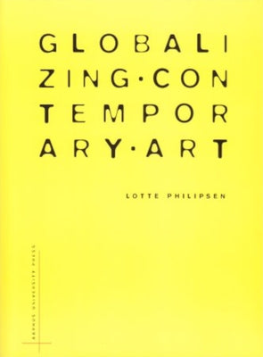 Globalizing Contemporary Art: The Art World's New Internationalism by Philipsen, Lotte