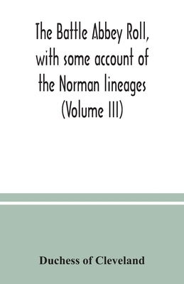 The Battle Abbey roll, with some account of the Norman lineages (Volume III) by Of Cleveland, Duchess