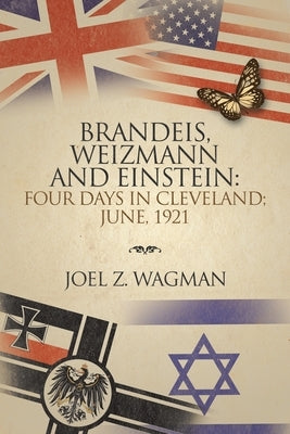 Brandeis, Weizmann and Einstein: Four Days in Cleveland; June, 1921 by Wagman, Joel Z.