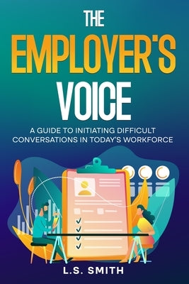 The Employer's Voice: A Guide to Initiating Difficult Conversations in Today's Workforce: by Smith, L. S.