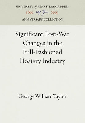 Significant Post-War Changes in the Full-Fashioned Hosiery Industry by Taylor, George William