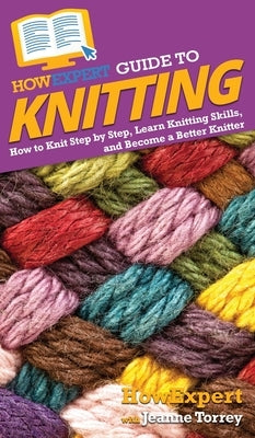 HowExpert Guide to Knitting: How to Knit Step by Step, Learn Knitting Skills, and Become a Better Knitter by Howexpert