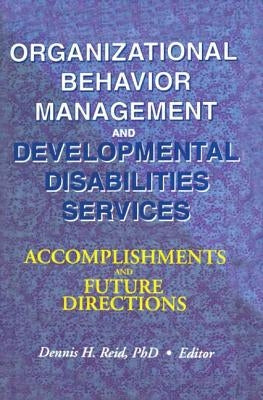 Organizational Behavior Management and Developmental Disabilities Services: Accomplishments and Future Directions by Reid, Dennis H.