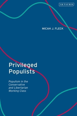 Privileged Populists: Populism in the Conservative and Libertarian Working Class by Fleck, Micah J.