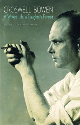 Croswell Bowen: A Writer's Life, a Daughter's Portrait by Bowen, Betsy Connor