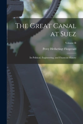 The Great Canal at Suez: Its Political, Engineering, and Financial History; Volume II by Fitzgerald, Percy Hetheringt
