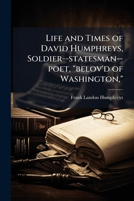 Life and Times of David Humphreys, Soldier--statesman--poet, "belov'd of Washington," by Humphreys, Frank Landon