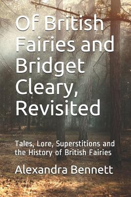 Of British Fairies and Bridget Cleary, Revisited: Tales, Lore, Superstitions and the History of British Fairies by Bennett, Alexandra