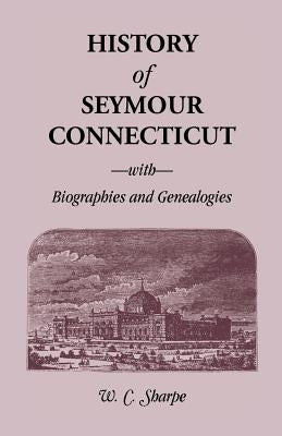 History of Seymour, Connecticut, with Biographies and Genealogies by Sharpe, W. C.
