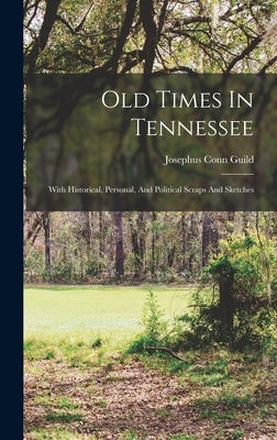 Old Times In Tennessee: With Historical, Personal, And Political Scraps And Sketches by Guild, Josephus Conn