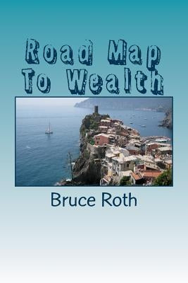 Road Map To Wealth: The Secrets Of The Wealthy by Roth, Bruce