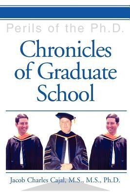 Chronicles of Graduate School: Perils of the Ph.D. by Cajal M. S. M. S., Jacob Charles