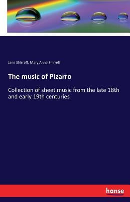The music of Pizarro: Collection of sheet music from the late 18th and early 19th centuries by Shirreff, Jane