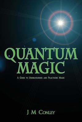 Quantum Magic: A Guide to Understanding and Practicing Magic by Conley, J. M.