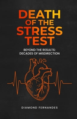 Death of the Stress Test: Beyond the Results: Decades of Misdirection by Fernandes, Diamond