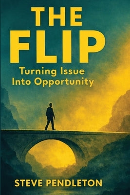 The Flip: Turning Issue Into Opportunity by Pendleton, Steve